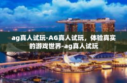 ag真人试玩-AG真人试玩，体验真实的游戏世界-ag真人试玩