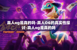 真人og是真的吗-真人OG的真实性探讨-真人og是真的吗