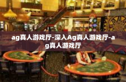 ag真人游戏厅-深入Ag真人游戏厅-ag真人游戏厅