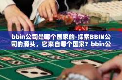 bbin公司是哪个国家的-探索BBIN公司的源头，它来自哪个国家？bbin公司是哪个国家的