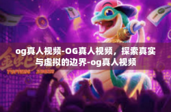 og真人视频-OG真人视频，探索真实与虚拟的边界-og真人视频