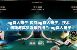 og真人电子-探究og真人电子，技术、创新与真实娱乐的结合-og真人电子