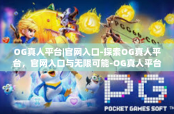 OG真人平台|官网入口-探索OG真人平台，官网入口与无限可能-OG真人平台|官网入口