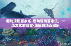 缅甸现场百家乐-缅甸现场百家乐，一场文化的盛宴-缅甸现场百家乐