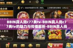 BBIN真人尚c77典tv-BBIN真人尚c77典tv的魅力与传播解析-BBIN真人尚c77典tv