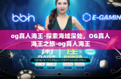 og真人海王-探索海域深处，OG真人海王之旅-og真人海王