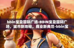 bbin宝盈国际广场-BBIN宝盈国际广场，城市新地标，商业新典范-bbin宝盈国际广场
