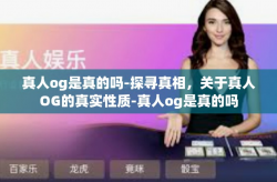 真人og是真的吗-探寻真相，关于真人OG的真实性质-真人og是真的吗