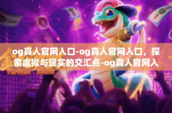 og真人官网入口-og真人官网入口，探索虚拟与现实的交汇点-og真人官网入口