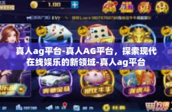 真人ag平台-真人AG平台，探索现代在线娱乐的新领域-真人ag平台
