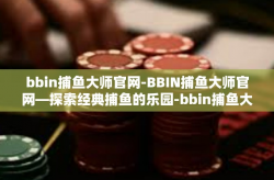 bbin捕鱼大师官网-BBIN捕鱼大师官网—探索经典捕鱼的乐园-bbin捕鱼大师官网