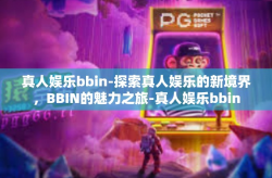 真人娱乐bbin-探索真人娱乐的新境界，BBIN的魅力之旅-真人娱乐bbin