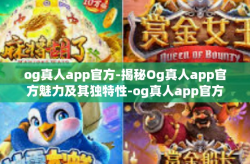 og真人app官方-揭秘Og真人app官方魅力及其独特性-og真人app官方