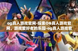 og真人游戏官网-探索OG真人游戏官网，游戏爱好者的乐园-og真人游戏官网