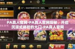 PA真人官网-PA真人官网探秘，开启沉浸式体验的大门-PA真人官网