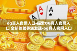 og真人官网入口-探索OG真人官网入口 全新体验等您发现-og真人官网入口