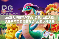 ag真人视讯开户平台-关于AG真人视讯开户平台的全面介绍-ag真人视讯开户平台