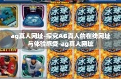 ag真人网址-探究AG真人的在线网址与体验感受-ag真人网址
