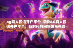 ag真人视讯开户平台-探索AG真人视讯开户平台，新时代的网络娱乐先锋-ag真人视讯开户平台