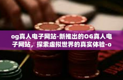 og真人电子网站-新推出的OG真人电子网站，探索虚拟世界的真实体验-og真人电子网站