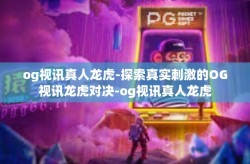 og视讯真人龙虎-探索真实刺激的OG视讯龙虎对决-og视讯真人龙虎