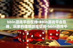 bbin游戏平台在线-BBin游戏平台在线，玩家的理想游戏空间-bbin游戏平台在线