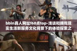bbin真人网址f68点top-浅谈和拥抱现实生活新服务文化背景下的体验探索之旅—体验bbin真人网址f68点top的新历程-bbin真人网址f68点top