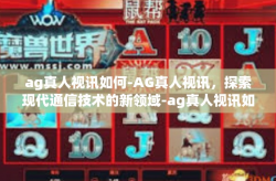 ag真人视讯如何-AG真人视讯，探索现代通信技术的新领域-ag真人视讯如何