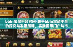 bbin宝盈平台官网-关于bbin宝盈平台的探究与发展策略，实践揭示门户与市场广阔机会的世界—全掌握在手BBIN宝盈平台官网-bbin宝盈平台官网