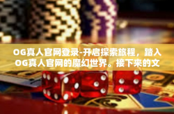 OG真人官网登录-开启探索旅程，踏入OG真人官网的魔幻世界。接下来的文章供您参考，OG真人官网登录