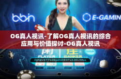 OG真人视讯-了解OG真人视讯的综合应用与价值探讨-OG真人视讯