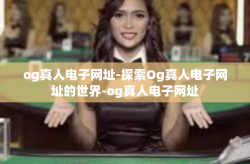 og真人电子网址-探索Og真人电子网址的世界-og真人电子网址