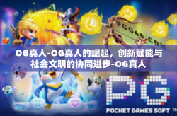 OG真人-OG真人的崛起，创新赋能与社会文明的协同进步-OG真人