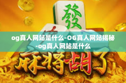 og真人网站是什么-OG真人网站揭秘-og真人网站是什么