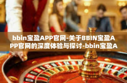 bbin宝盈APP官网-关于BBIN宝盈APP官网的深度体验与探讨-bbin宝盈APP官网