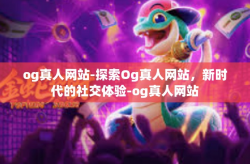 og真人网站-探索Og真人网站，新时代的社交体验-og真人网站
