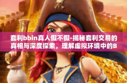 套利bbin真人假不假-揭秘套利交易的真相与深度探索，理解虚拟环境中的BBIN以及其真假问题的现状研究-套利bbin真人假不假