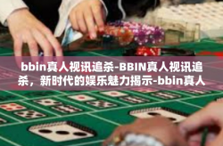 bbin真人视讯追杀-BBIN真人视讯追杀，新时代的娱乐魅力揭示-bbin真人视讯追杀
