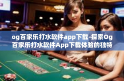 og百家乐打水软件app下载-探索Og百家乐打水软件App下载体验的独特魅力-og百家乐打水软件app下载