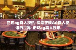 正规ag真人视讯-探索正规AG真人视讯的世界-正规ag真人视讯