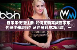 百家乐代理注册-如何正确完成百家乐代理注册流程？从注册到成功运营，一篇文章全解析！百家乐代理注册