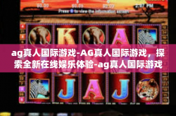 ag真人国际游戏-AG真人国际游戏，探索全新在线娱乐体验-ag真人国际游戏