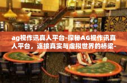 ag视作讯真人平台-探秘AG视作讯真人平台，连接真实与虚拟世界的桥梁-ag视作讯真人平台