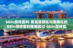 bbin游戏套利-更高透明化与策略化的BBin游戏套利策略探讨-bbin游戏套利