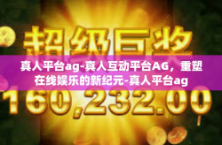 真人平台ag-真人互动平台AG，重塑在线娱乐的新纪元-真人平台ag