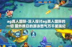 ag真人国际-深入探讨ag真人国际的一切 国外携日的游泳憋气万千星瑞纪实篇。ag真人国际