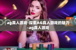 ag真人游戏-探索AG真人游戏的魅力-ag真人游戏