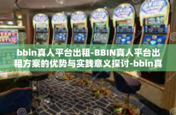 bbin真人平台出租-BBIN真人平台出租方案的优势与实践意义探讨-bbin真人平台出租