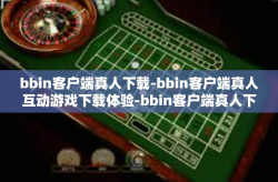 bbin客户端真人下载-bbin客户端真人互动游戏下载体验-bbin客户端真人下载