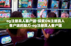 og注册真人客户端-探索OG注册真人客户端的魅力-og注册真人客户端